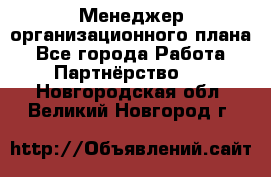 Менеджер организационного плана - Все города Работа » Партнёрство   . Новгородская обл.,Великий Новгород г.